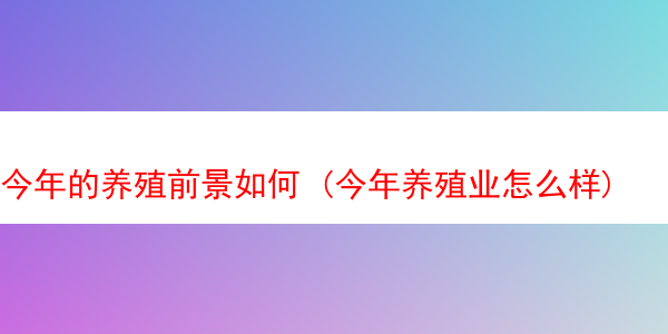 今年的养殖前景如何 (今年养殖业怎么样)