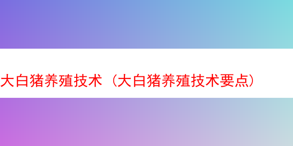 大白猪养殖技术 (大白猪养殖技术要点)