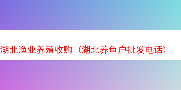 湖北渔业养殖收购 (湖北养鱼户批发电话)