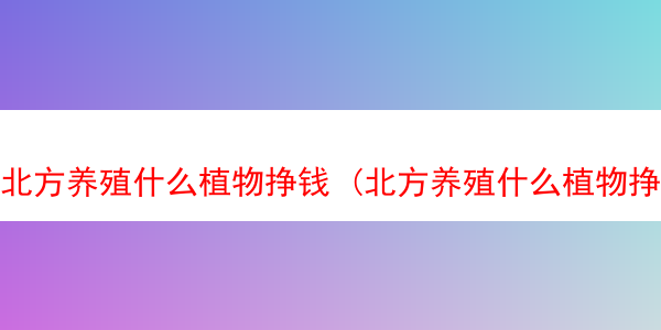 北方养殖什么植物挣钱 (北方养殖什么植物挣钱最多)