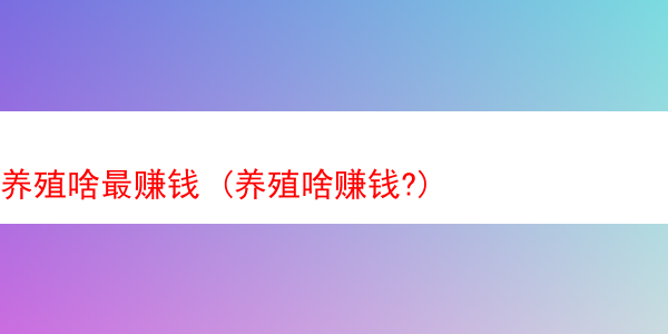 养殖啥最赚钱 (养殖啥赚钱?)