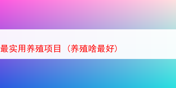 最实用养殖项目 (养殖啥最好)