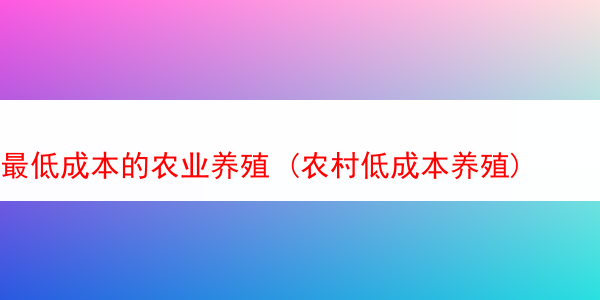 最低成本的农业养殖 (农村低成本养殖)