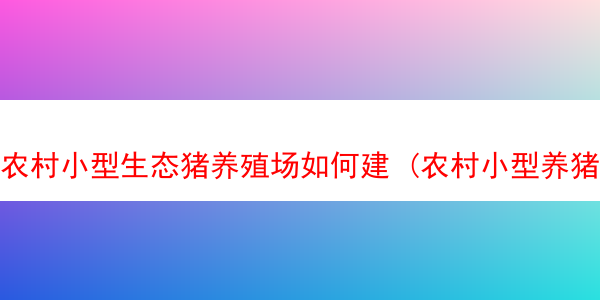 农村小型生态猪养殖场如何建 (农村小型养猪场怎么建)