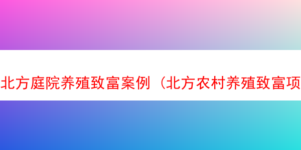 北方庭院养殖致富案例 (北方农村养殖致富项目)