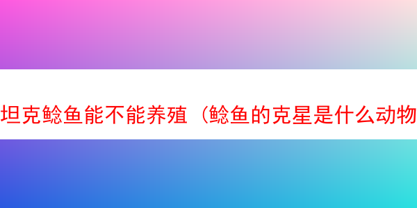 坦克鲶鱼能不能养殖 (鲶鱼的克星是什么动物?)