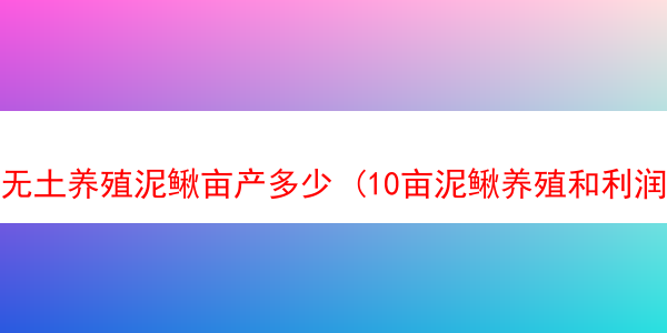 无土养殖泥鳅亩产多少 (10亩泥鳅养殖和利润)