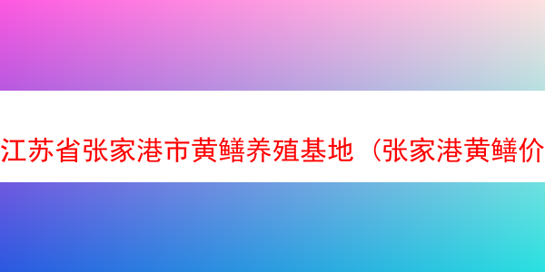 江苏省张家港市黄鳝养殖基地 (张家港黄鳝价格)