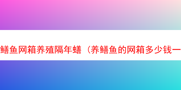 鳝鱼网箱养殖隔年蟮 (养鳝鱼的网箱多少钱一个)