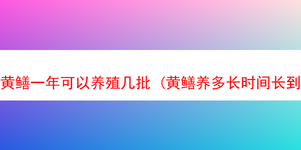 黄鳝一年可以养殖几批 (黄鳝养多长时间长到一斤)