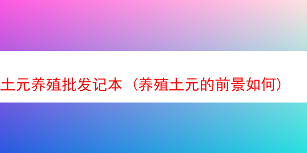 土元养殖批发记本 (养殖土元的前景如何)