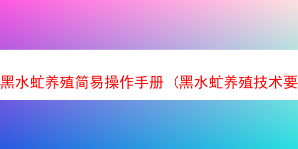 黑水虻养殖简易操作手册 (黑水虻养殖技术要点)