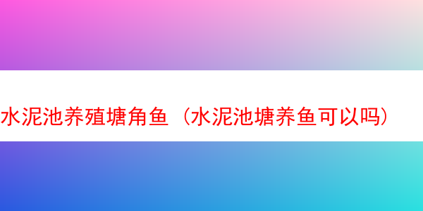 水泥池养殖塘角鱼 (水泥池塘养鱼可以吗)