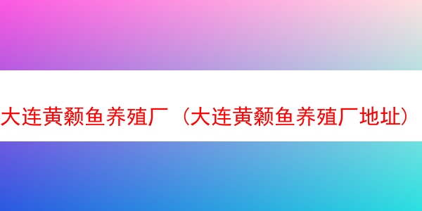 大连黄颡鱼养殖厂 (大连黄颡鱼养殖厂地址)