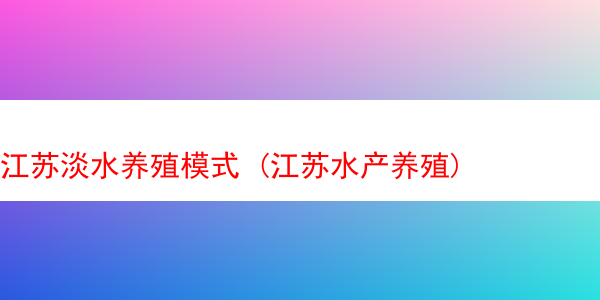 江苏淡水养殖模式 (江苏水产养殖)