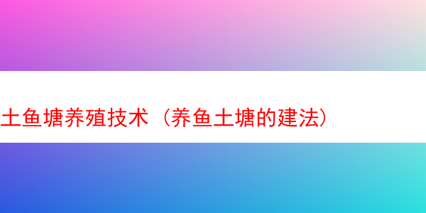 土鱼塘养殖技术 (养鱼土塘的建法)