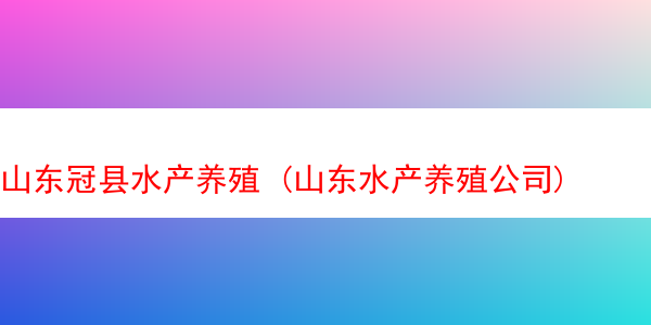 山东冠县水产养殖 (山东水产养殖公司)