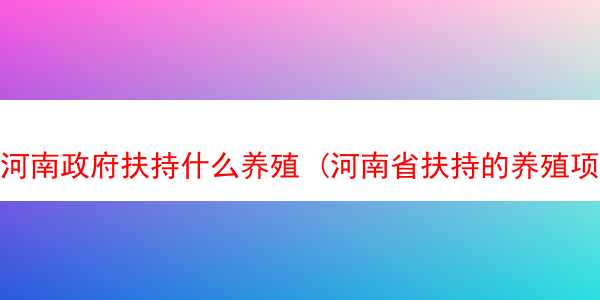 河南政府扶持什么养殖 (河南省扶持的养殖项目)