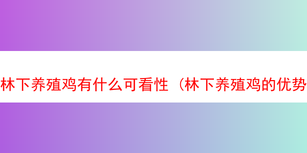 林下养殖鸡有什么可看性 (林下养殖鸡的优势)