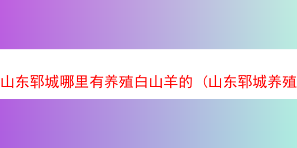 山东郓城哪里有养殖白山羊的 (山东郓城养殖公司)