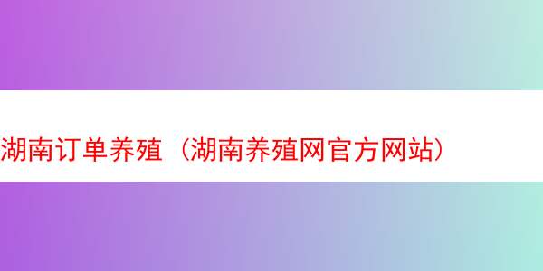 湖南订单养殖 (湖南养殖网官方网站)