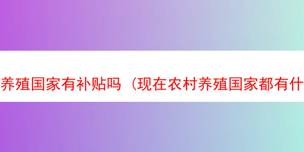 养殖国家有补贴吗 (现在农村养殖国家都有什么补贴)