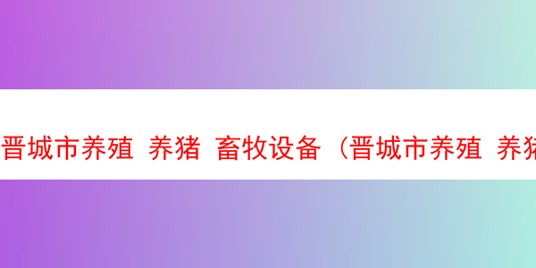 晋城市养殖 养猪 畜牧设备 (晋城市养殖 养猪 畜牧设备厂家)