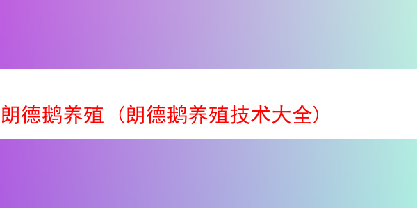 朗德鹅养殖 (朗德鹅养殖技术大全)