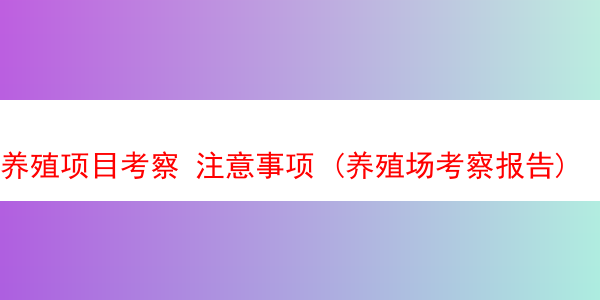 养殖项目考察 注意事项 (养殖场考察报告)