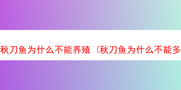 秋刀鱼为什么不能养殖 (秋刀鱼为什么不能多吃知乎)