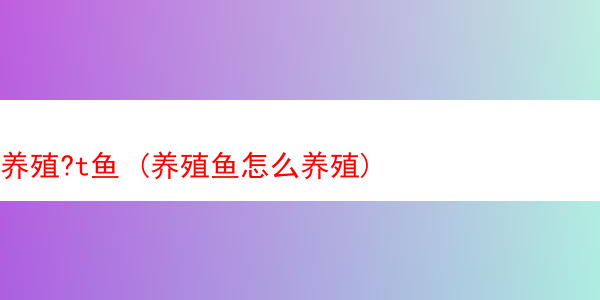 养殖?t鱼 (养殖鱼怎么养殖)