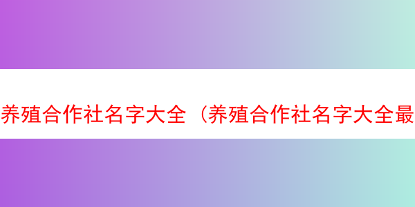 养殖合作社名字大全 (养殖合作社名字大全最新)