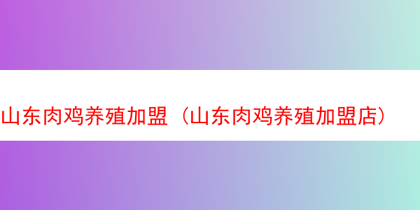 山东肉鸡养殖加盟 (山东肉鸡养殖加盟店)