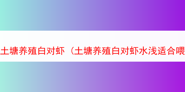 土塘养殖白对虾 (土塘养殖白对虾水浅适合喂三餐一天吗)