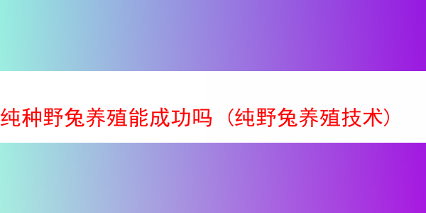 纯种野兔养殖能成功吗 (纯野兔养殖技术)