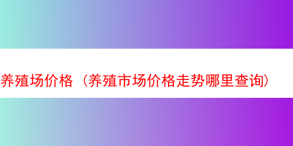 养殖场价格 (养殖市场价格走势哪里查询)