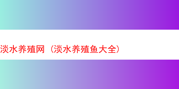 淡水养殖网 (淡水养殖鱼大全)