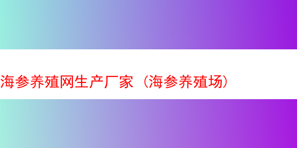 海参养殖网生产厂家 (海参养殖场)