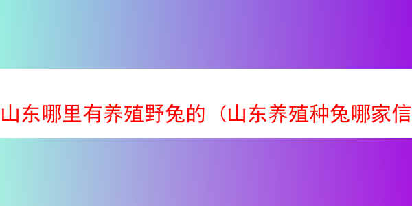 山东哪里有养殖野兔的 (山东养殖种兔哪家信誉好)