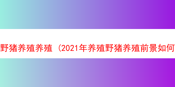 野猪养殖养殖 (2021年养殖野猪养殖前景如何)