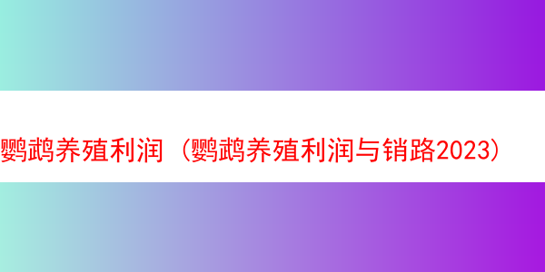 鹦鹉养殖利润 (鹦鹉养殖利润与销路2023)