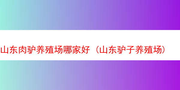 山东肉驴养殖场哪家好 (山东驴子养殖场)