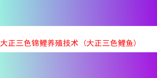 大正三色锦鲤养殖技术 (大正三色鲤鱼)