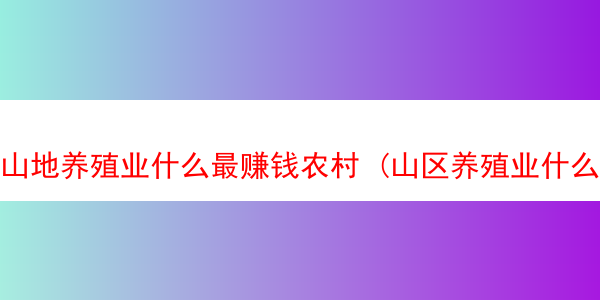 山地养殖业什么最赚钱农村 (山区养殖业什么最赚钱农村)