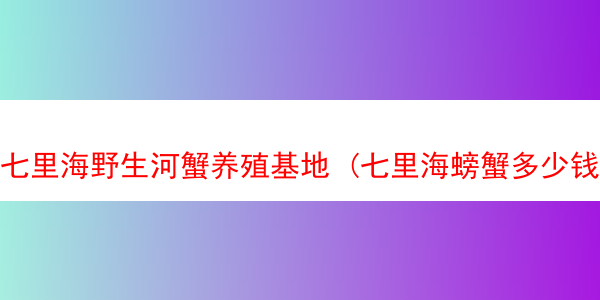 七里海野生河蟹养殖基地 (七里海螃蟹多少钱一斤)