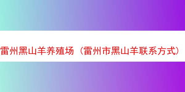 雷州黑山羊养殖场 (雷州市黑山羊联系方式)