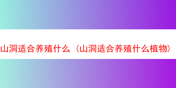 山洞适合养殖什么 (山洞适合养殖什么植物)