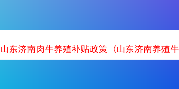 山东济南肉牛养殖补贴政策 (山东济南养殖牛场)