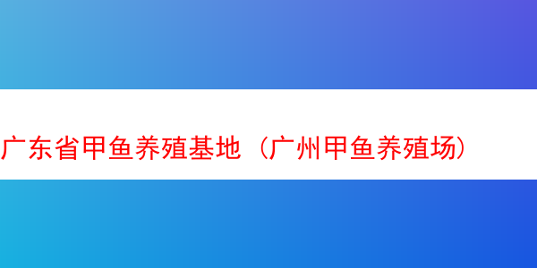 广东省甲鱼养殖基地 (广州甲鱼养殖场)