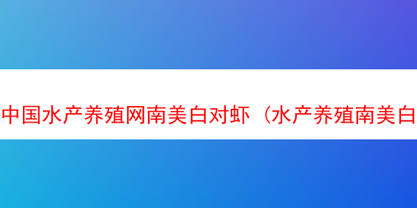 中国水产养殖网南美白对虾 (水产养殖南美白对虾技术)